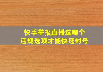 快手举报直播选哪个违规选项才能快速封号