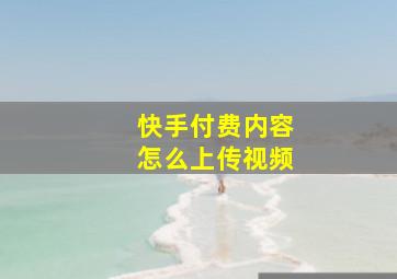 快手付费内容怎么上传视频