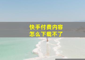 快手付费内容怎么下载不了