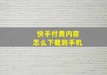 快手付费内容怎么下载到手机