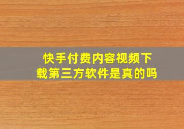 快手付费内容视频下载第三方软件是真的吗