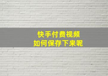 快手付费视频如何保存下来呢