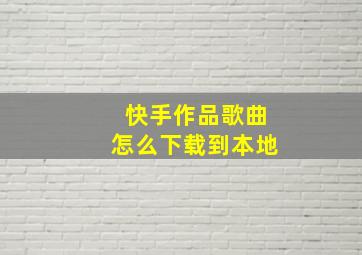 快手作品歌曲怎么下载到本地