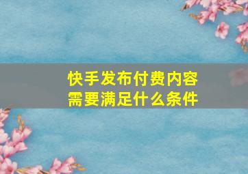 快手发布付费内容需要满足什么条件