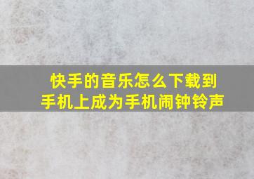 快手的音乐怎么下载到手机上成为手机闹钟铃声