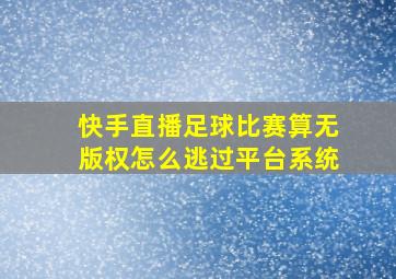 快手直播足球比赛算无版权怎么逃过平台系统