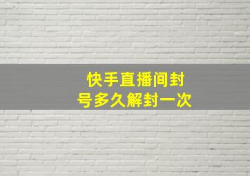 快手直播间封号多久解封一次