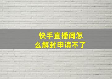 快手直播间怎么解封申请不了