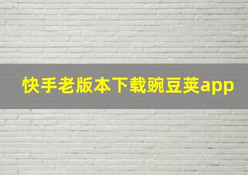 快手老版本下载豌豆荚app