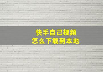 快手自己视频怎么下载到本地