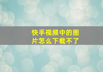 快手视频中的图片怎么下载不了