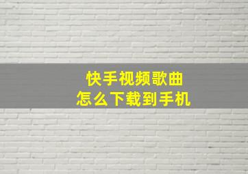 快手视频歌曲怎么下载到手机