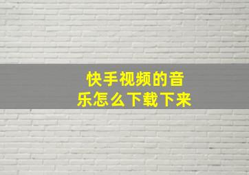 快手视频的音乐怎么下载下来