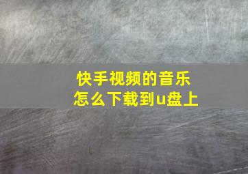 快手视频的音乐怎么下载到u盘上