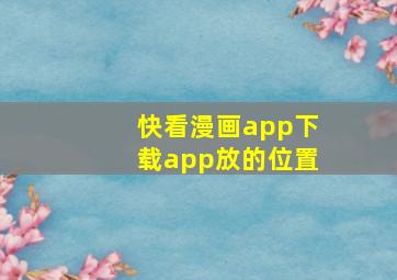 快看漫画app下载app放的位置