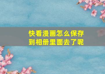 快看漫画怎么保存到相册里面去了呢