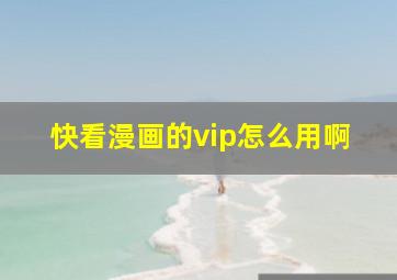 快看漫画的vip怎么用啊