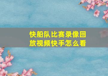 快船队比赛录像回放视频快手怎么看