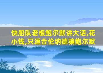 快船队老板鲍尔默讲大话,花小钱,只适合伦纳德骗鲍尔默