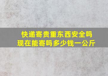 快递寄贵重东西安全吗现在能寄吗多少钱一公斤