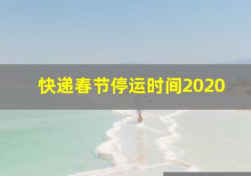 快递春节停运时间2020