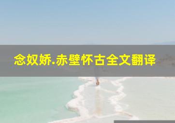 念奴娇.赤壁怀古全文翻译