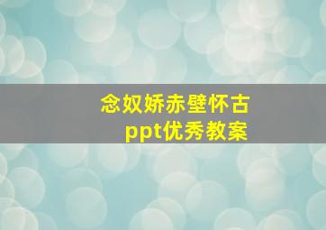 念奴娇赤壁怀古ppt优秀教案