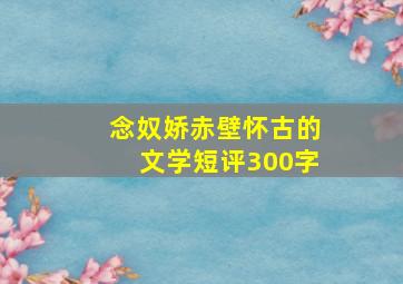 念奴娇赤壁怀古的文学短评300字