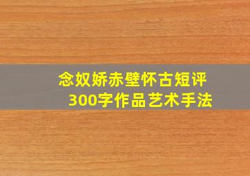 念奴娇赤壁怀古短评300字作品艺术手法