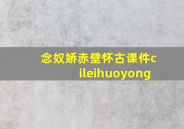 念奴娇赤壁怀古课件cileihuoyong