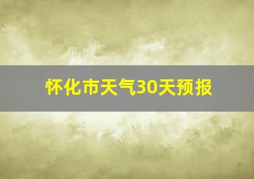 怀化市天气30天预报