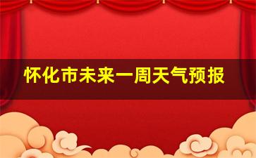 怀化市未来一周天气预报