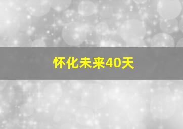 怀化未来40天