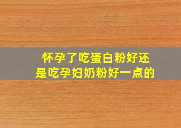 怀孕了吃蛋白粉好还是吃孕妇奶粉好一点的