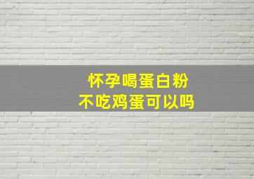 怀孕喝蛋白粉不吃鸡蛋可以吗