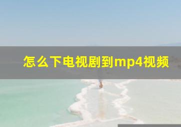 怎么下电视剧到mp4视频