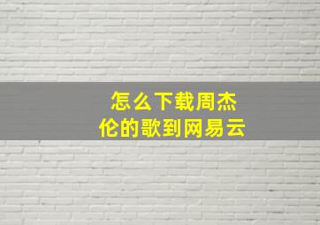 怎么下载周杰伦的歌到网易云