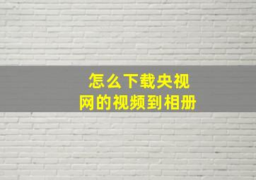 怎么下载央视网的视频到相册