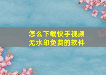 怎么下载快手视频无水印免费的软件