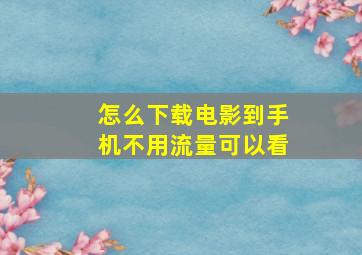 怎么下载电影到手机不用流量可以看