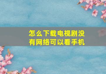 怎么下载电视剧没有网络可以看手机