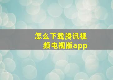 怎么下载腾讯视频电视版app