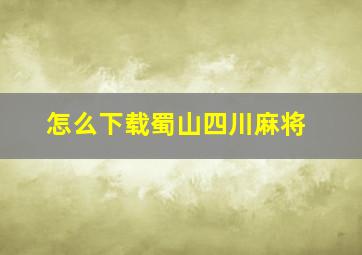 怎么下载蜀山四川麻将