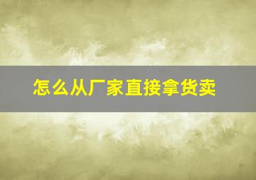 怎么从厂家直接拿货卖