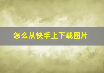 怎么从快手上下载图片