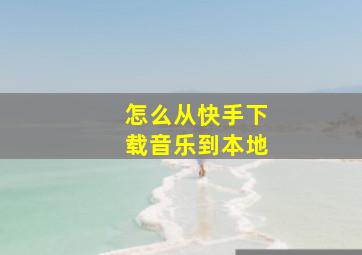 怎么从快手下载音乐到本地