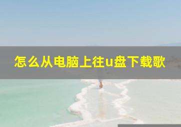 怎么从电脑上往u盘下载歌