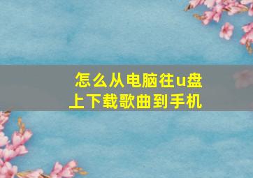 怎么从电脑往u盘上下载歌曲到手机