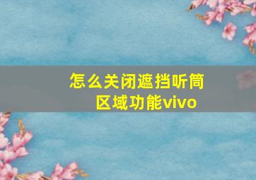 怎么关闭遮挡听筒区域功能vivo