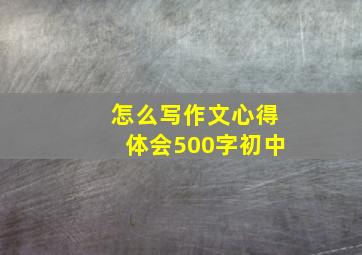 怎么写作文心得体会500字初中